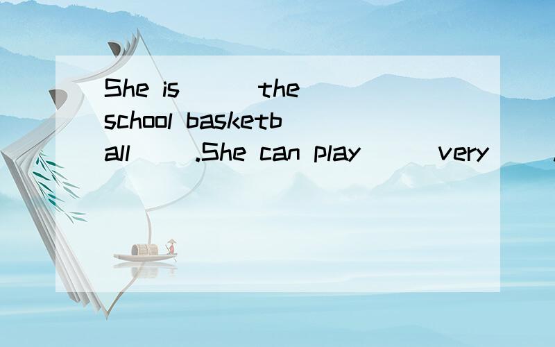 She is () the school basketball ().She can play () very ().She is a great ().