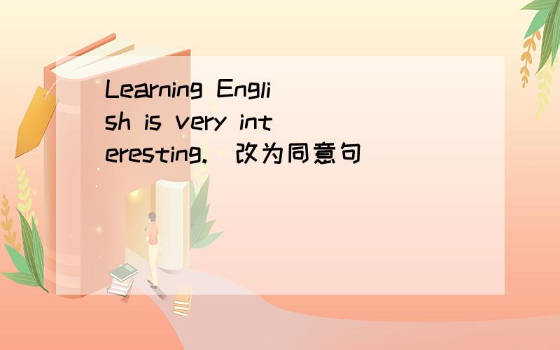 Learning English is very interesting.（改为同意句）（ ）（ ）（ ）to learn English.