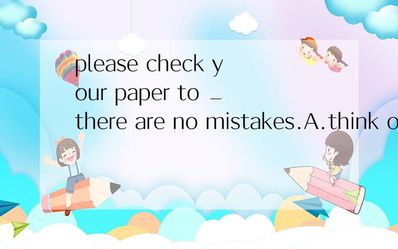 please check your paper to _there are no mistakes.A.think of B.tru out C.find out D.make sure