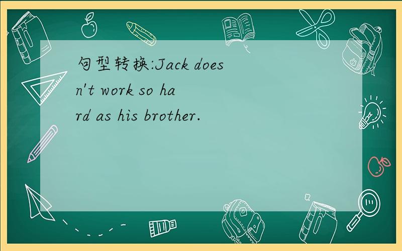 句型转换:Jack doesn't work so hard as his brother.