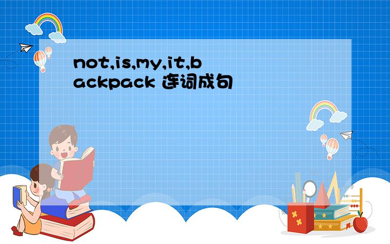 not,is,my,it,backpack 连词成句