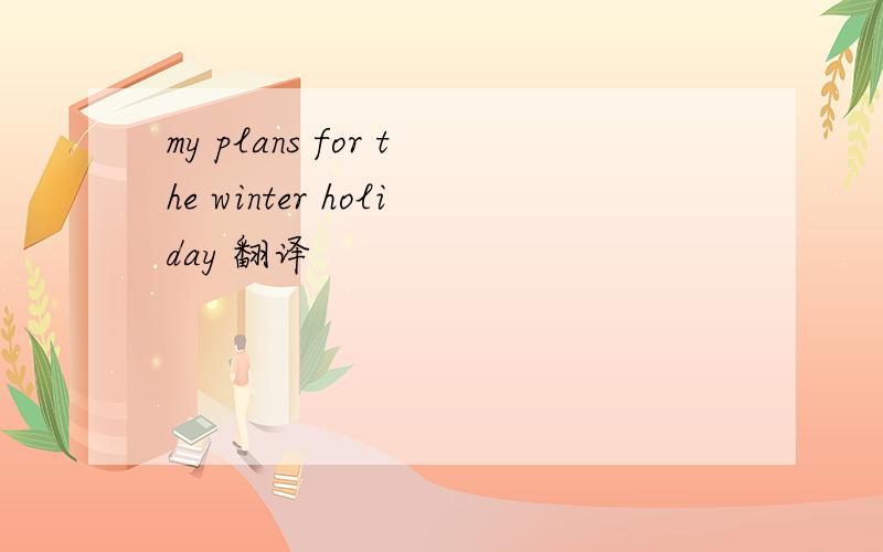 my plans for the winter holiday 翻译