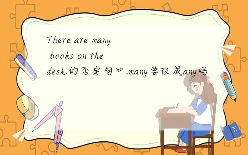 There are many books on the desk.的否定句中,many要改成any吗