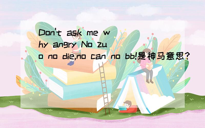 Don't ask me why angry No zuo no die,no can no bb!是神马意思?