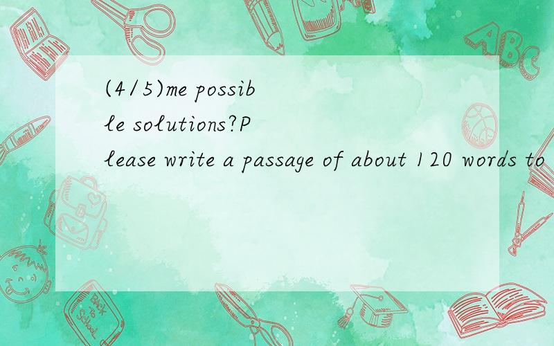 (4/5)me possible solutions?Please write a passage of about 120 words to