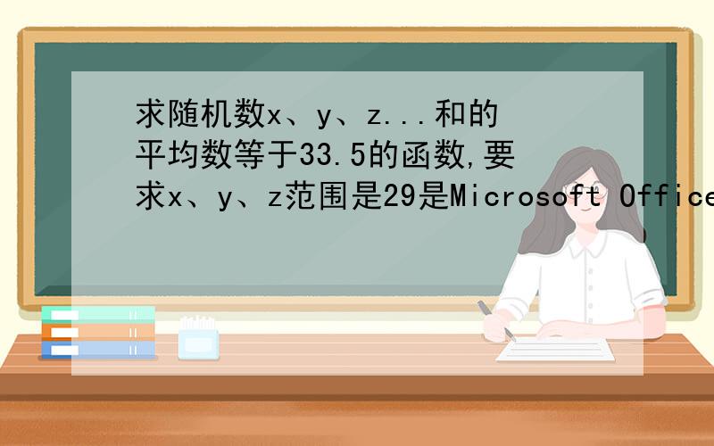 求随机数x、y、z...和的平均数等于33.5的函数,要求x、y、z范围是29是Microsoft Office Excel 2007的函数啊。 我的QQ是420550753