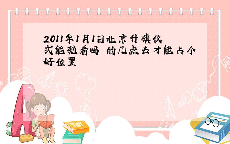 2011年1月1日北京升旗仪式能观看吗 的几点去才能占个好位置