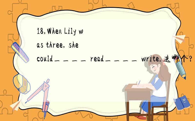 18,When Lily was three, she could____ read____ write.选哪个?选c的话为什么不选a?哦，呵呵 A. not; but B. not; andC. neither; nor D. either; or