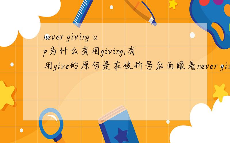 never giving up为什么有用giving,有用give的原句是在破折号后面跟着never giving up