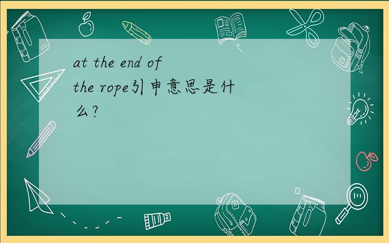 at the end of the rope引申意思是什么?