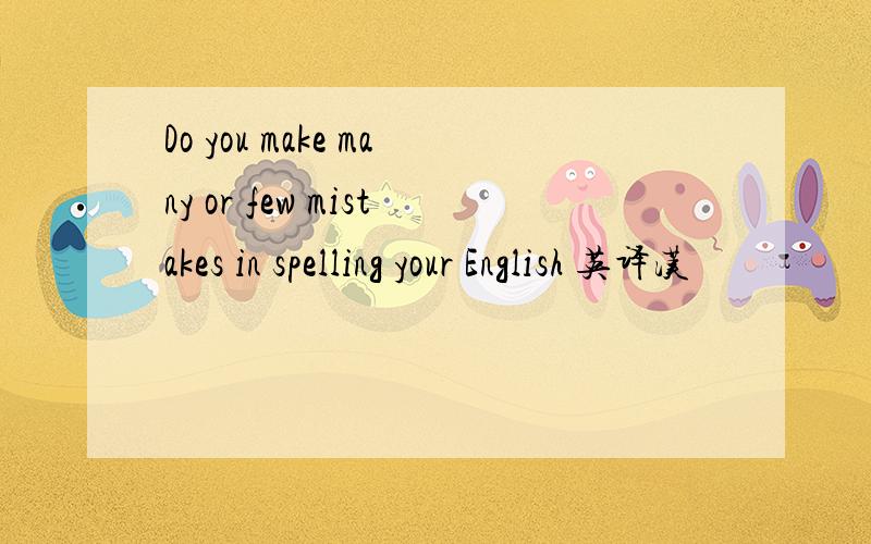 Do you make many or few mistakes in spelling your English 英译汉