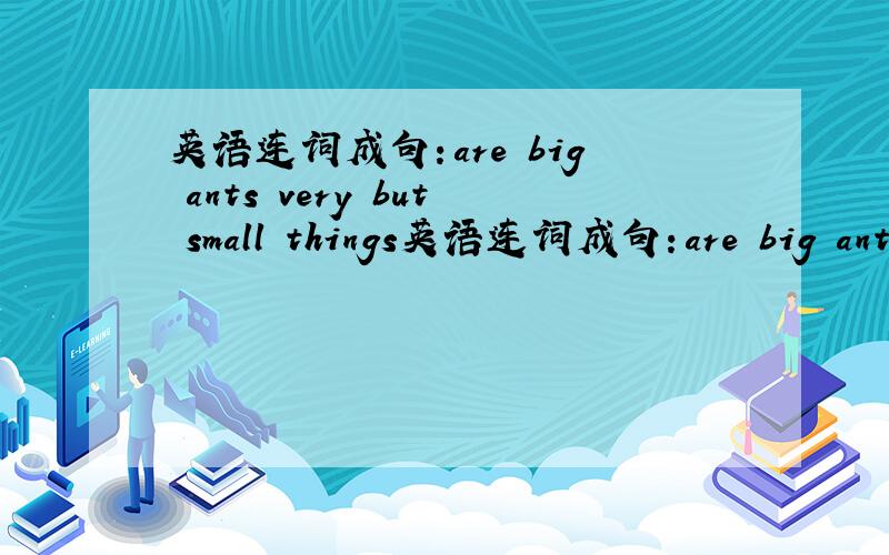 英语连词成句：are big ants very but small things英语连词成句：are big ants very but small things carry can(.)