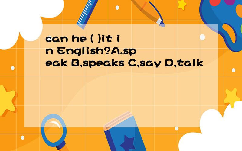 can he ( )it in English?A.speak B,speaks C,say D,talk