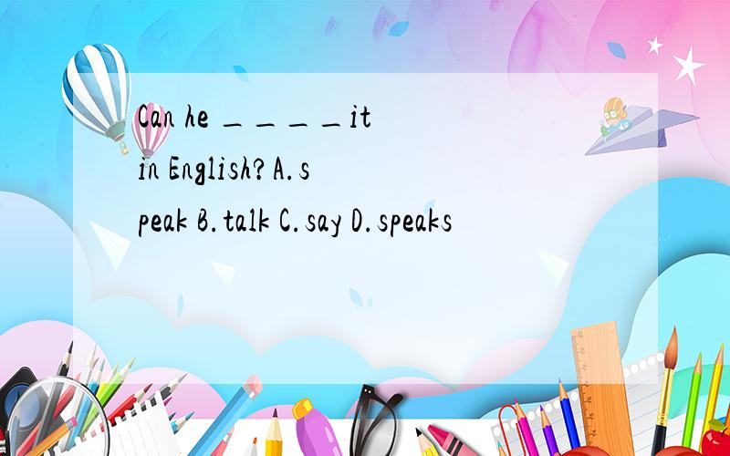 Can he ____it in English?A.speak B.talk C.say D.speaks