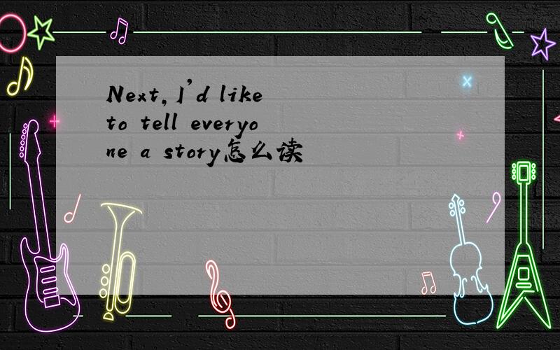 Next,I'd like to tell everyone a story怎么读