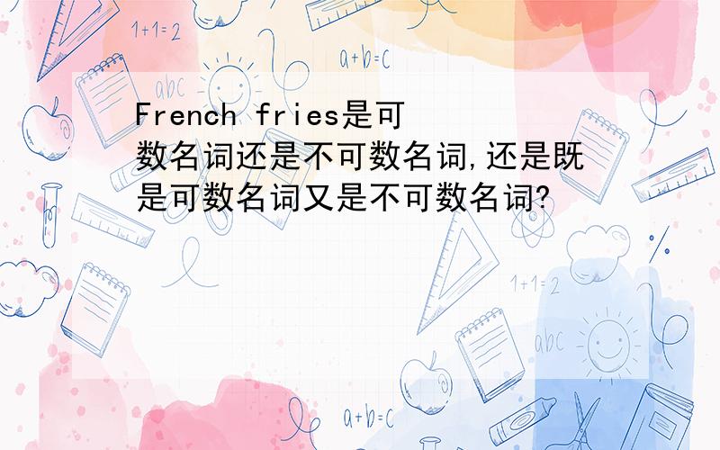 French fries是可数名词还是不可数名词,还是既是可数名词又是不可数名词?