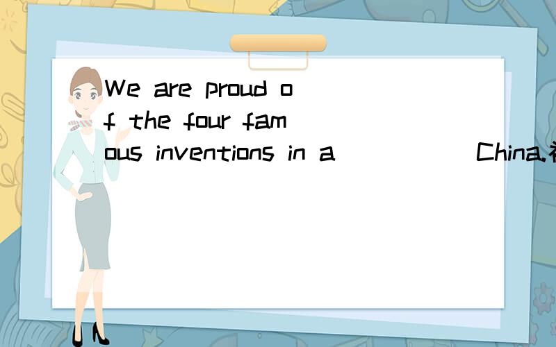 We are proud of the four famous inventions in a_____ China.补全单词.