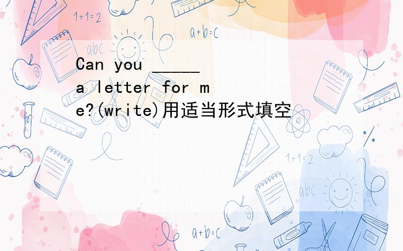 Can you _____ a letter for me?(write)用适当形式填空