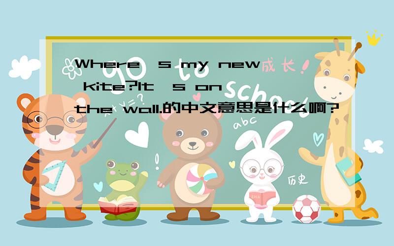 Where's my new kite?It's on the wall.的中文意思是什么啊?