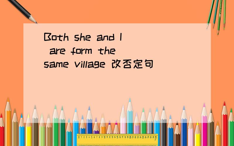Both she and I are form the same village 改否定句