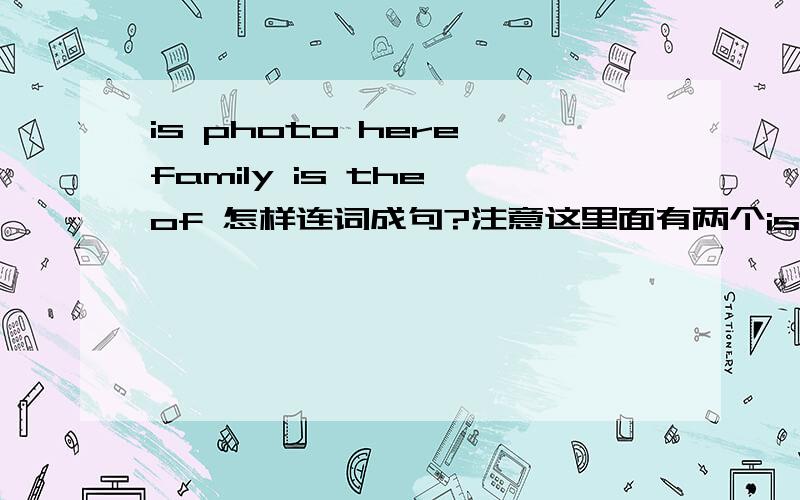is photo here family is the of 怎样连词成句?注意这里面有两个is