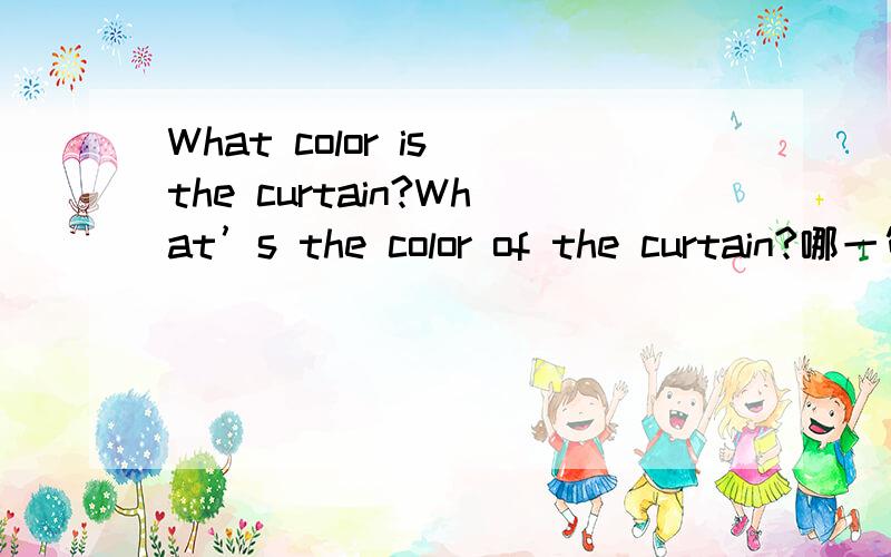 What color is the curtain?What’s the color of the curtain?哪一句是正确的?