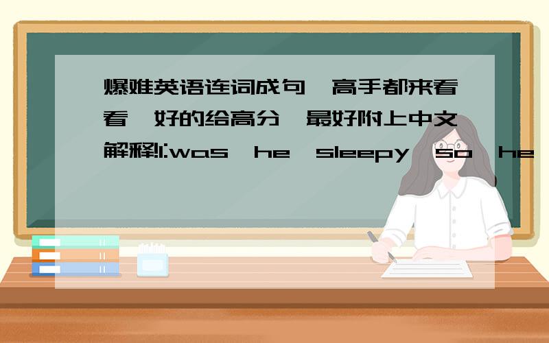 爆难英语连词成句,高手都来看看,好的给高分,最好附上中文解释!1:was,he,sleepy,so,he,that,he,himself,bed,just,asleep,moment,fell,the,threw,into,the2:is,Whistler,with,popular,tourists,winter,in3:her,his,after,was,sick,he,when,wen