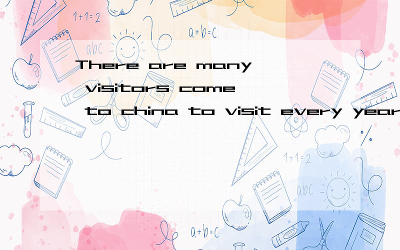 There are many visitors come to china to visit every year中国话怎么错的