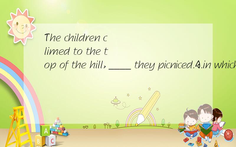 The children climed to the top of the hill,____ they picniced.A.in which B.on that C.allowed D.agreed 书上给的答案是C,可是怎么翻译,