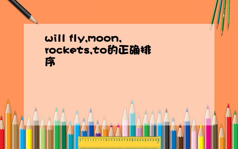will fly,moon,rockets,to的正确排序