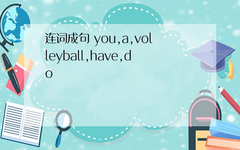 连词成句 you,a,volleyball,have,do