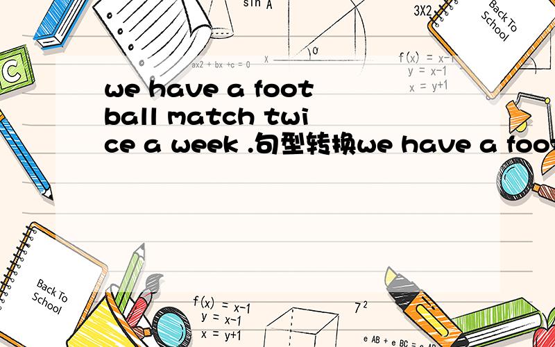 we have a football match twice a week .句型转换we have a football match _____ ______ ______ month.