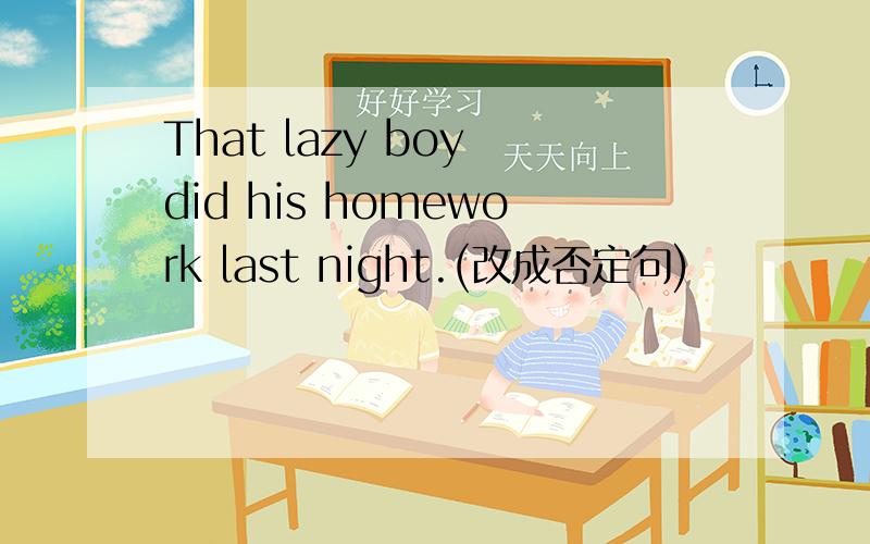 That lazy boy did his homework last night.(改成否定句)