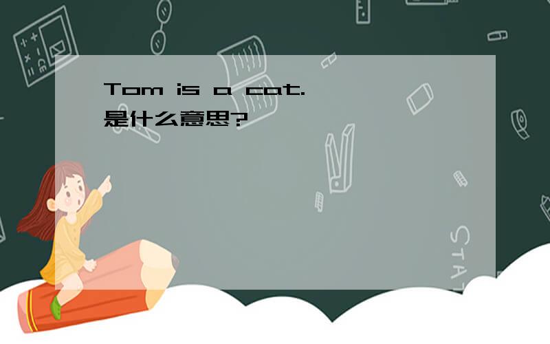 Tom is a cat. 是什么意思?