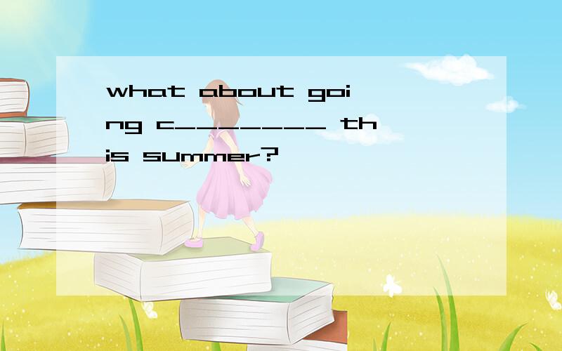 what about going c_______ this summer?