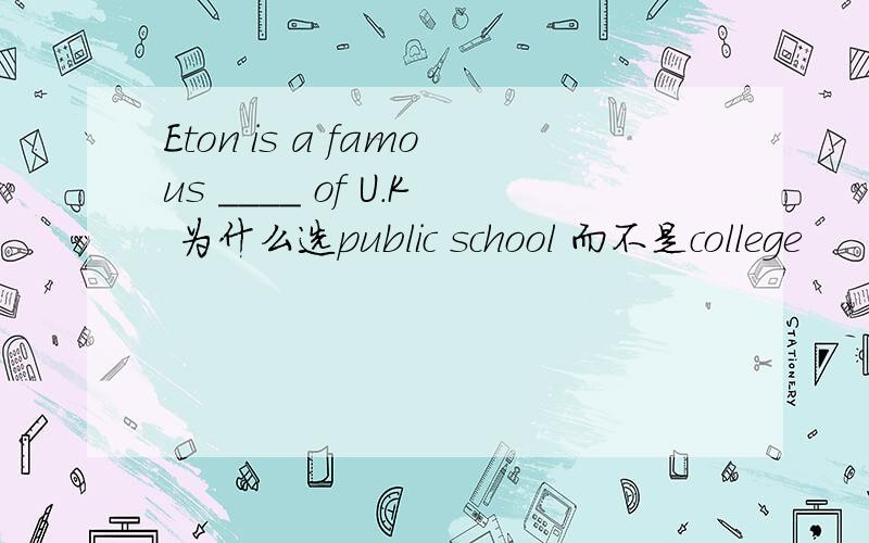 Eton is a famous ____ of U.K 为什么选public school 而不是college