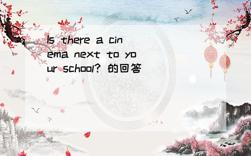 Is there a cinema next to your school? 的回答