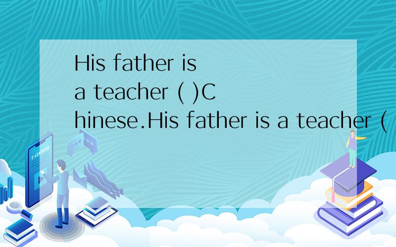 His father is a teacher ( )Chinese.His father is a teacher ( )Chinese.A.in B.at C.of D.with
