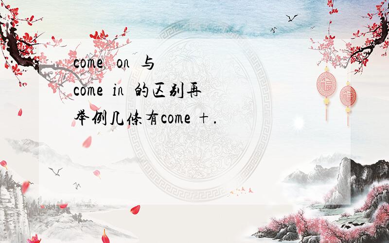 come   on  与  come  in  的区别再举例几条有come +.
