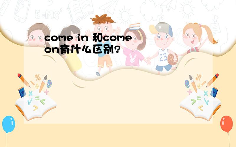 come in 和come on有什么区别?