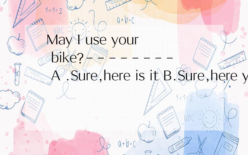 May I use your bike?-------- A .Sure,here is it B.Sure,here you are.请问是哪个选项?为什么?