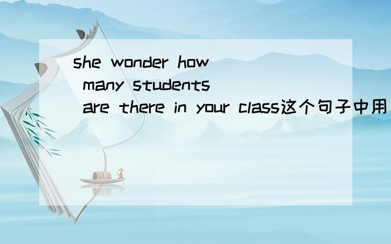 she wonder how many students are there in your class这个句子中用 are there 还是there are宾语从句用陈述语序如果对主语活主语的定语提问语序不变,这应该是定语吧