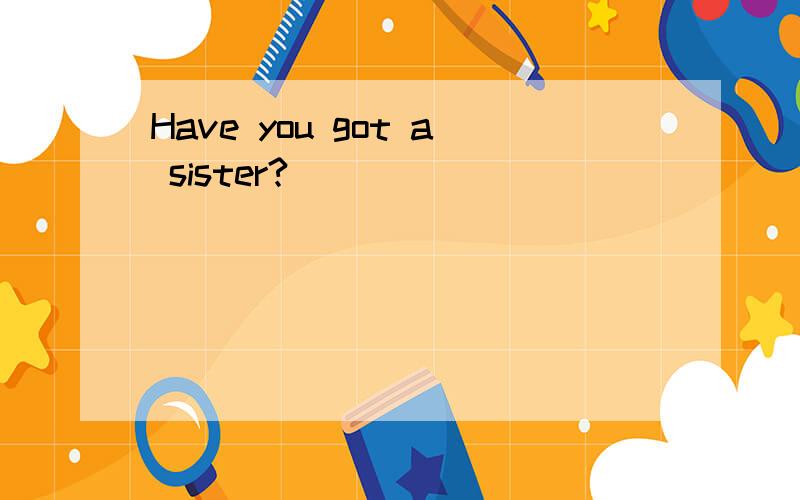 Have you got a sister?