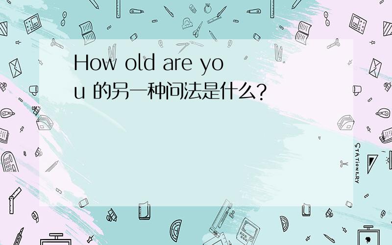 How old are you 的另一种问法是什么?