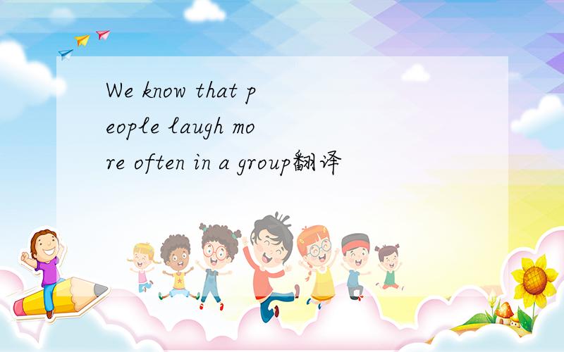 We know that people laugh more often in a group翻译