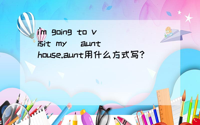 i'm going to visit my (aunt)house.aunt用什么方式写?