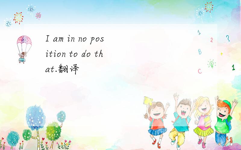 I am in no position to do that.翻译