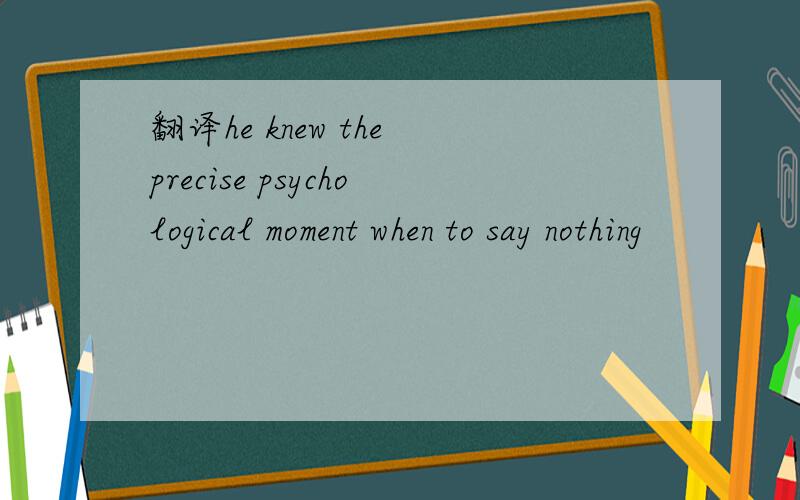 翻译he knew the precise psychological moment when to say nothing