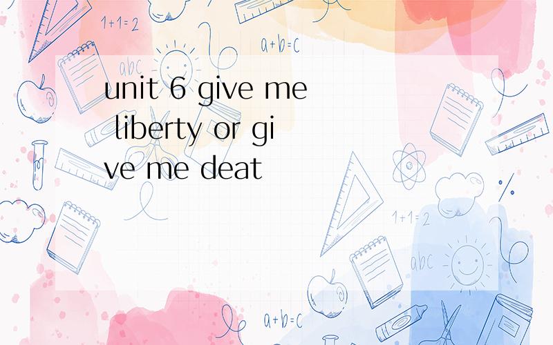 unit 6 give me liberty or give me deat