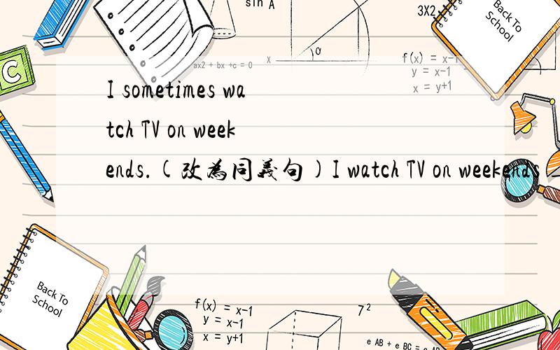 I sometimes watch TV on weekends.(改为同义句)I watch TV on weekends _____ _____.填什么?